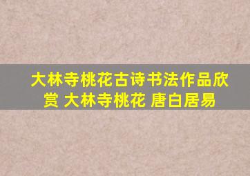 大林寺桃花古诗书法作品欣赏 大林寺桃花 唐白居易